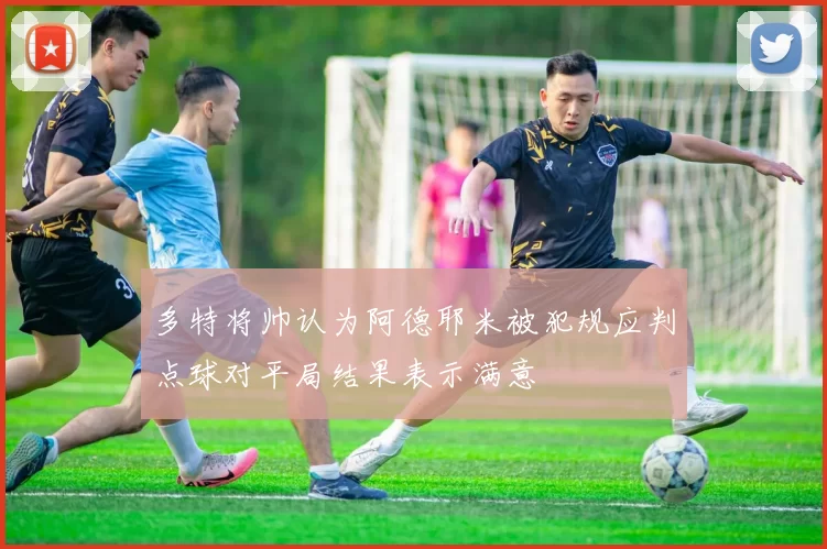 多特将帅认为阿德耶米被犯规应判点球对平局结果表示满意