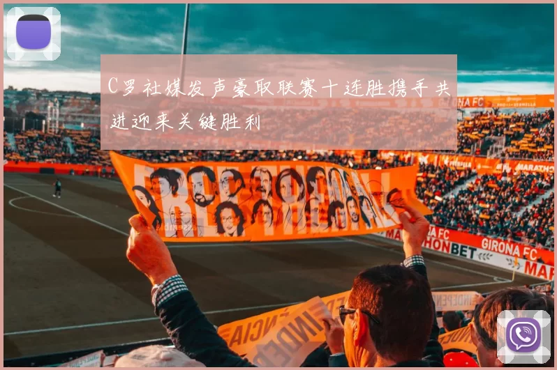 C罗社媒发声豪取联赛十连胜携手共进迎来关键胜利