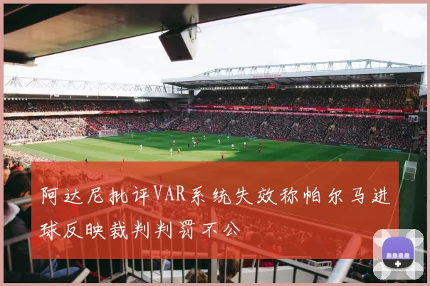 阿达尼批评VAR系统失效称帕尔马进球反映裁判判罚不公