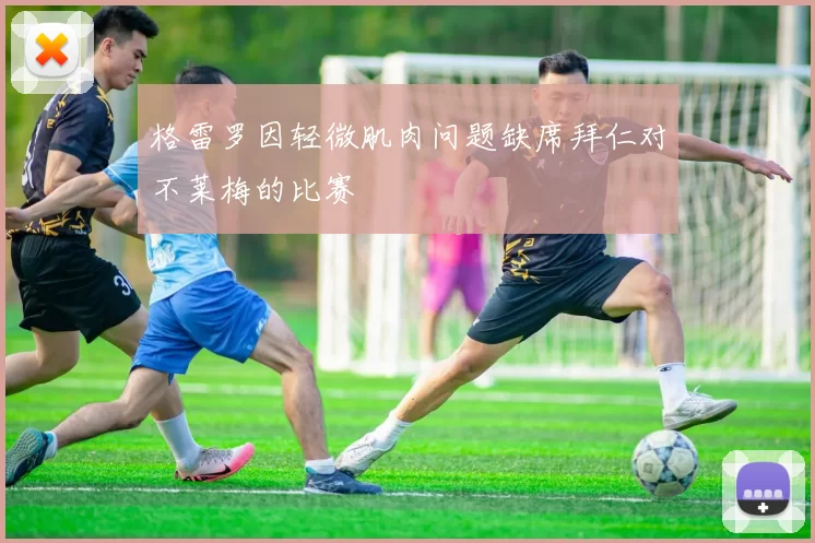 格雷罗因轻微肌肉问题缺席拜仁对不莱梅的比赛