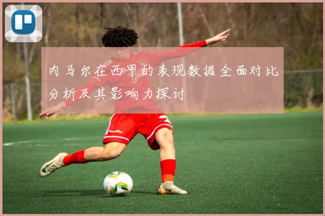 内马尔在西甲的表现数据全面对比分析及其影响力探讨