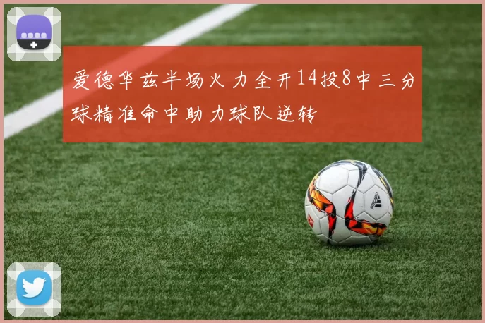 爱德华兹半场火力全开14投8中三分球精准命中助力球队逆转