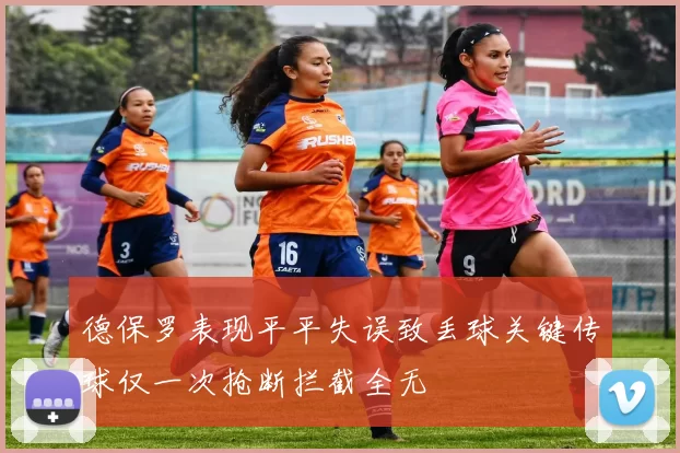 德保罗表现平平失误致丢球关键传球仅一次抢断拦截全无