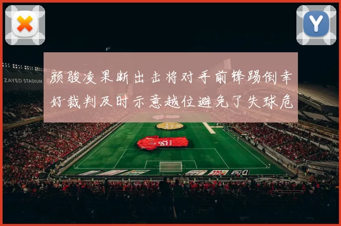 颜骏凌果断出击将对手前锋踢倒幸好裁判及时示意越位避免了失球危机